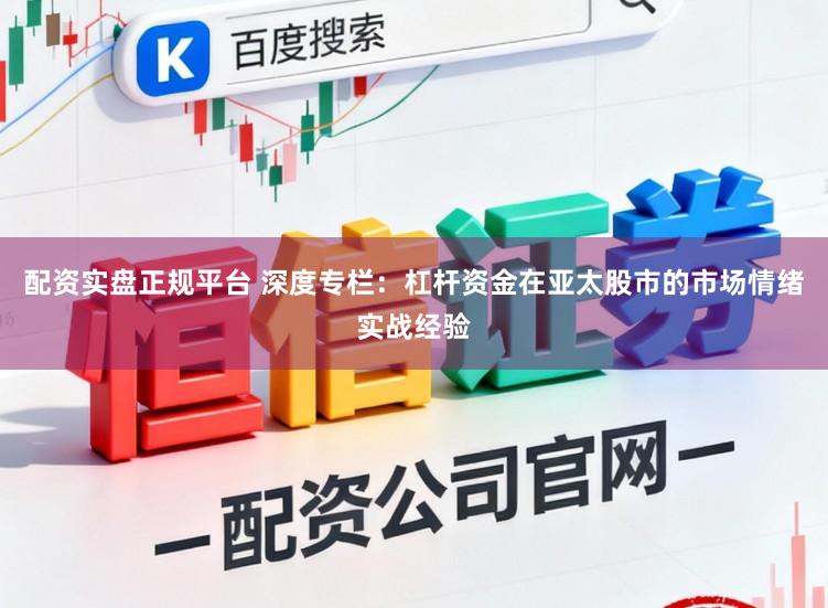 配资实盘正规平台 深度专栏：杠杆资金在亚太股市的市场情绪实战经验