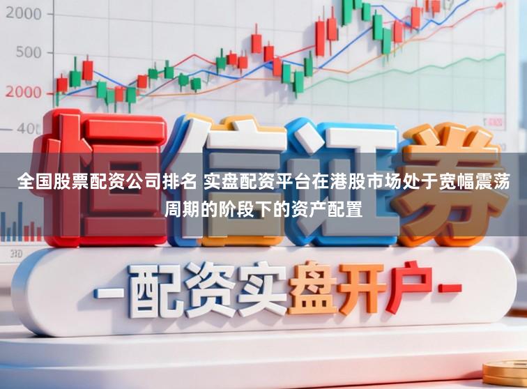 全国股票配资公司排名 实盘配资平台在港股市场处于宽幅震荡周期的阶段下的资产配置