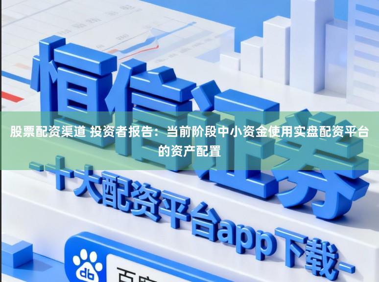 股票配资渠道 投资者报告：当前阶段中小资金使用实盘配资平台的资产配置
