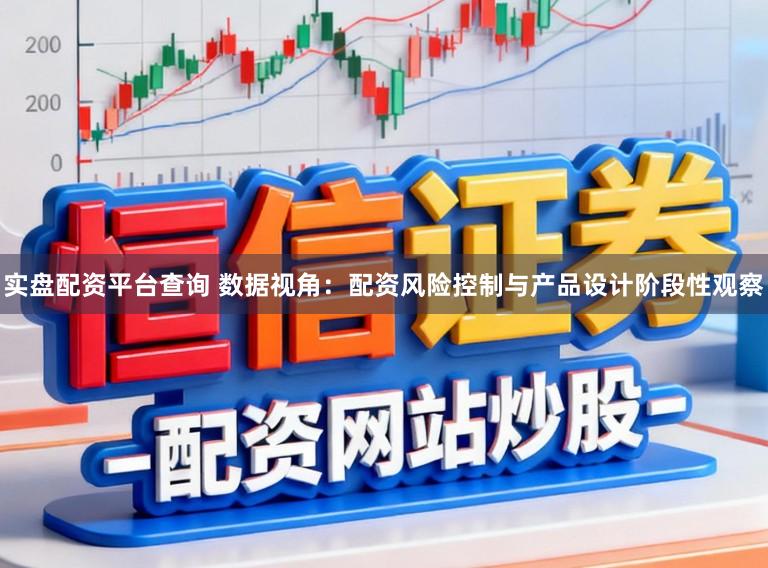 实盘配资平台查询 数据视角：配资风险控制与产品设计阶段性观察