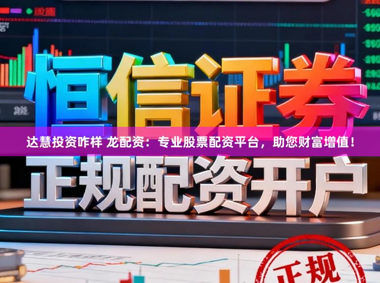 达慧投资咋样 龙配资：专业股票配资平台，助您财富增值！