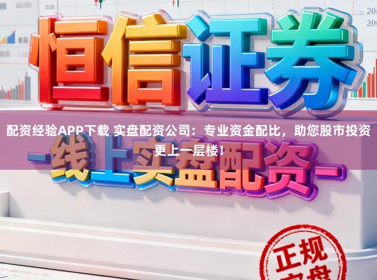 配资经验APP下载 实盘配资公司：专业资金配比，助您股市投资更上一层楼！