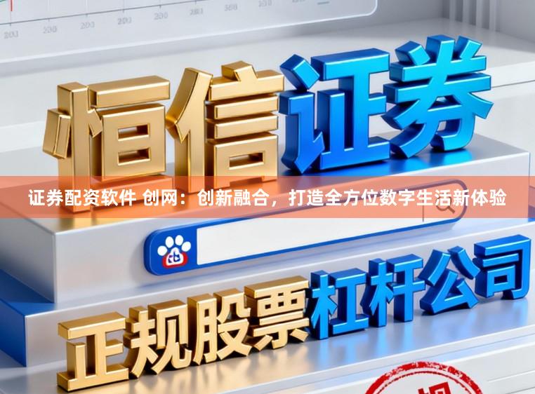 证券配资软件 创网：创新融合，打造全方位数字生活新体验