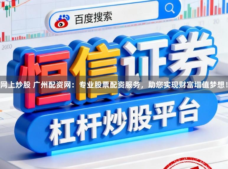 网上炒股 广州配资网：专业股票配资服务，助您实现财富增值梦想！