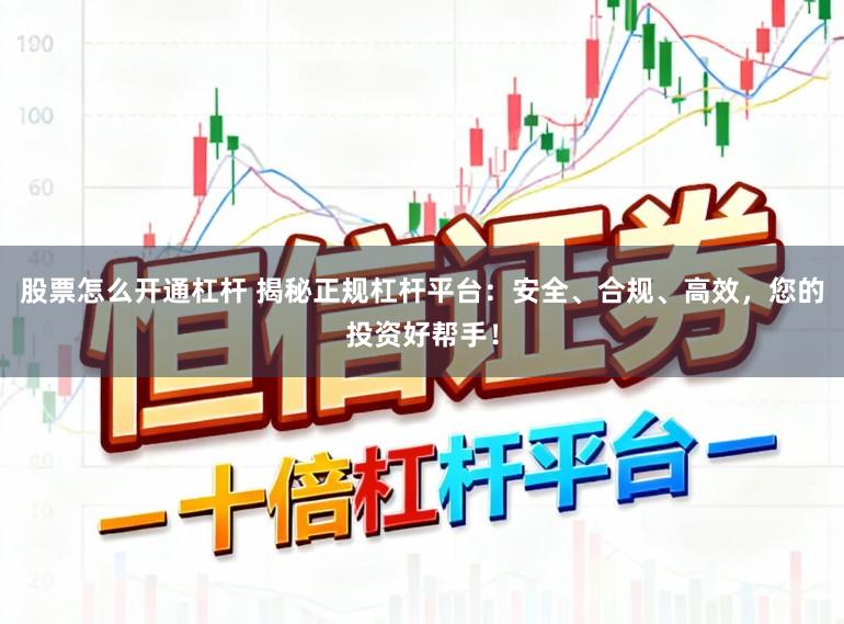 股票怎么开通杠杆 揭秘正规杠杆平台：安全、合规、高效，您的投资好帮手！
