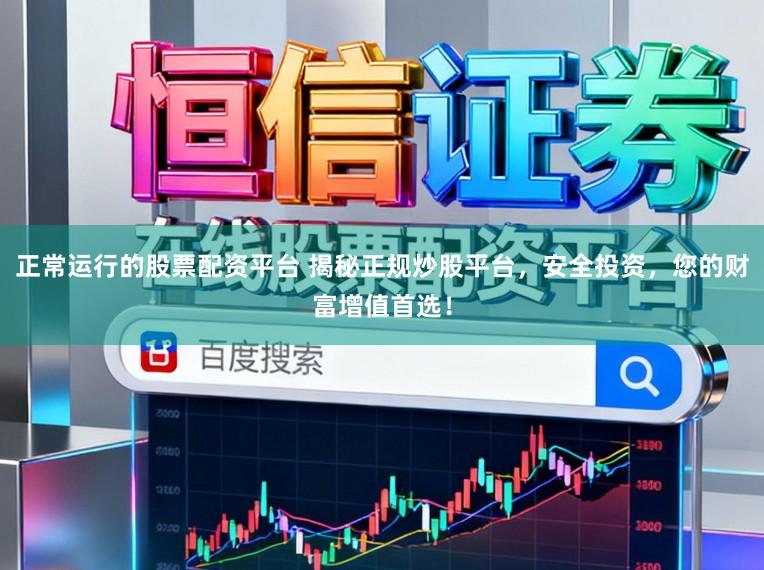 正常运行的股票配资平台 揭秘正规炒股平台，安全投资，您的财富增值首选！