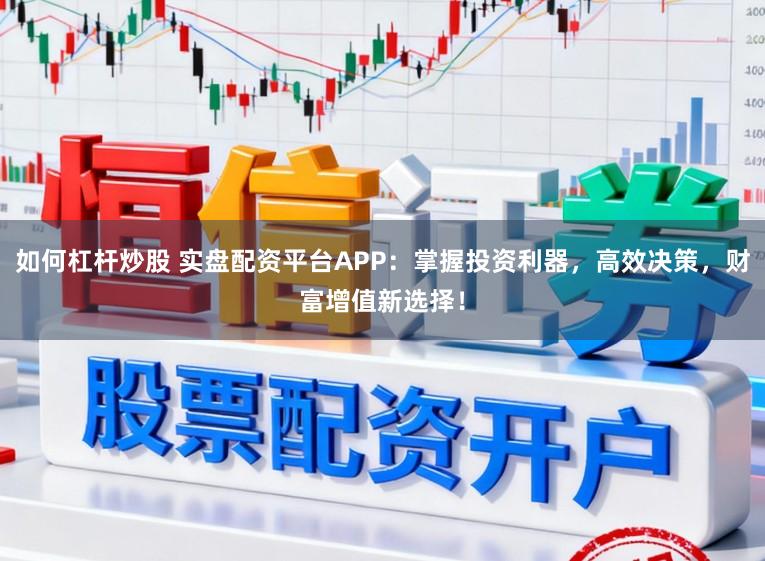 如何杠杆炒股 实盘配资平台APP：掌握投资利器，高效决策，财富增值新选择！