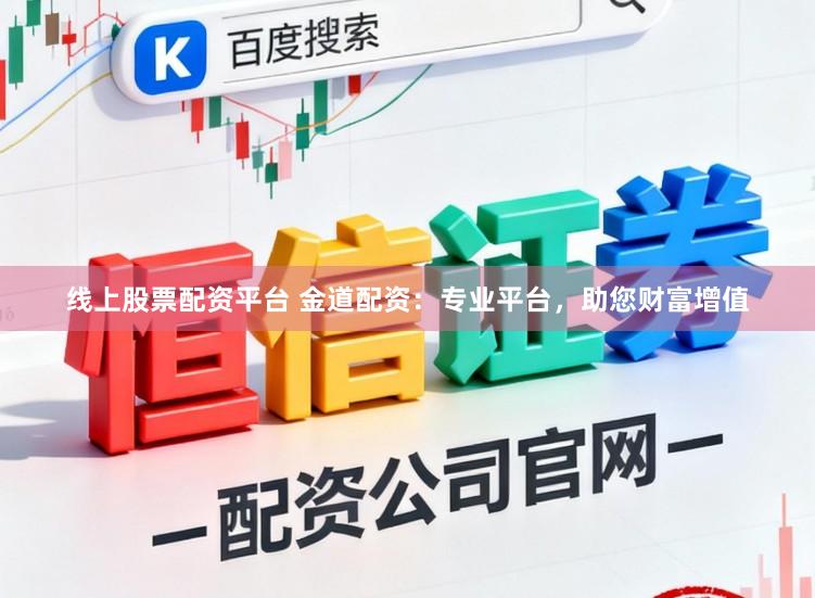 线上股票配资平台 金道配资：专业平台，助您财富增值