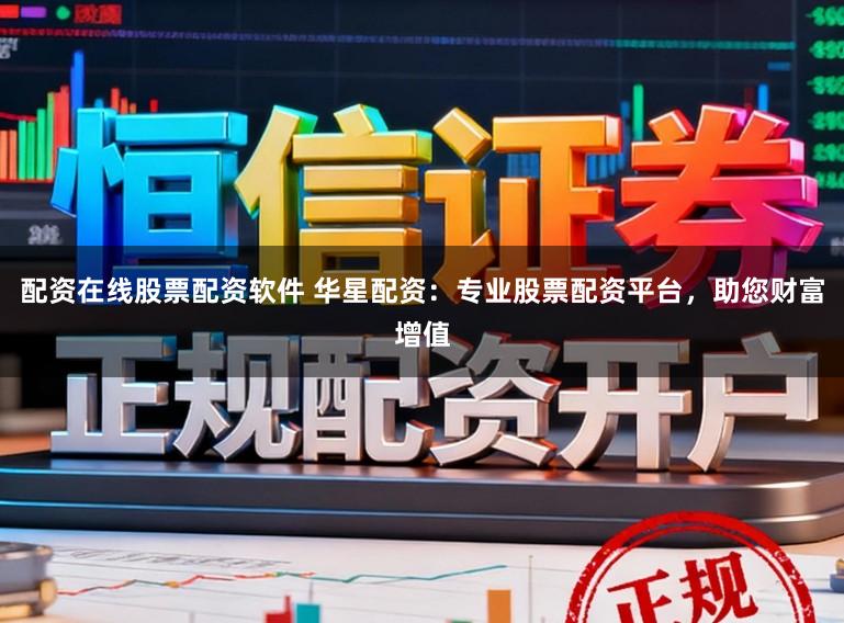 配资在线股票配资软件 华星配资：专业股票配资平台，助您财富增值