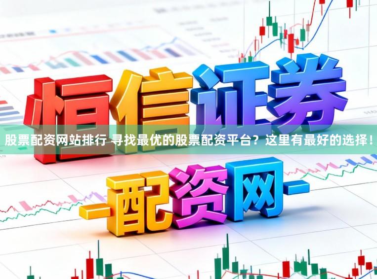 股票配资网站排行 寻找最优的股票配资平台？这里有最好的选择！
