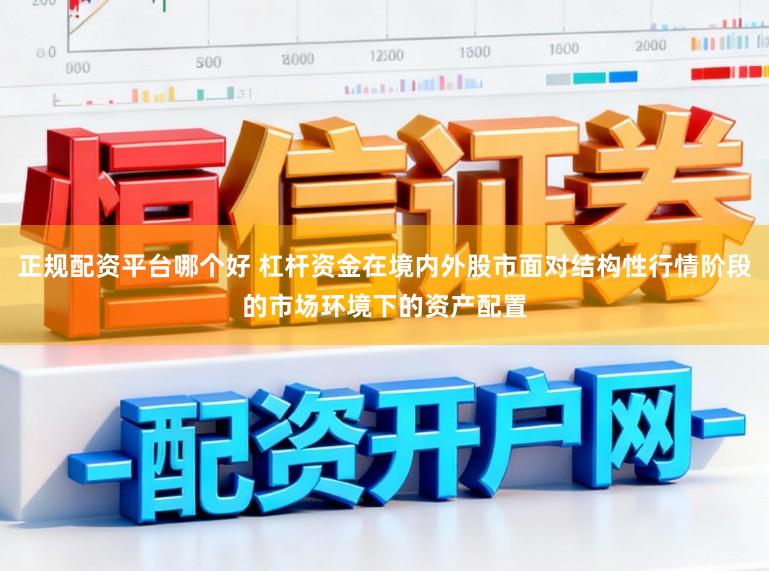 正规配资平台哪个好 杠杆资金在境内外股市面对结构性行情阶段的市场环境下的资产配置