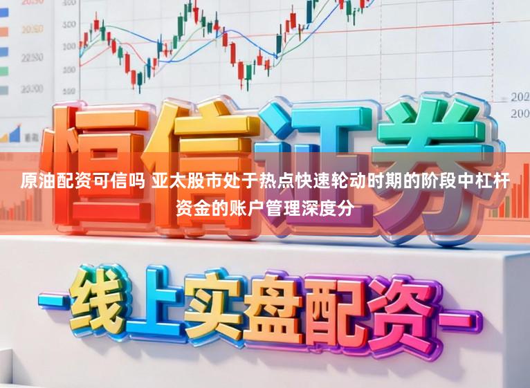 原油配资可信吗 亚太股市处于热点快速轮动时期的阶段中杠杆资金的账户管理深度分