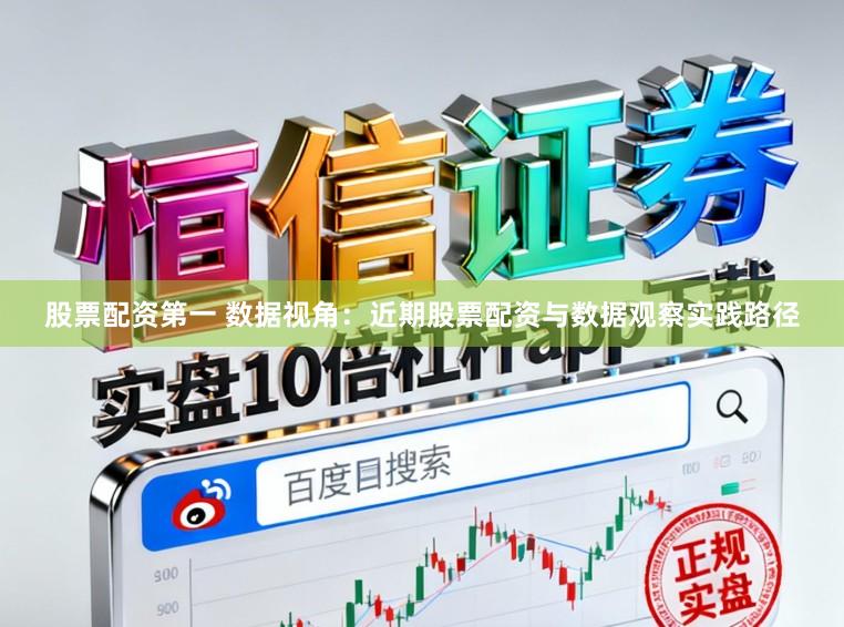股票配资第一 数据视角：近期股票配资与数据观察实践路径