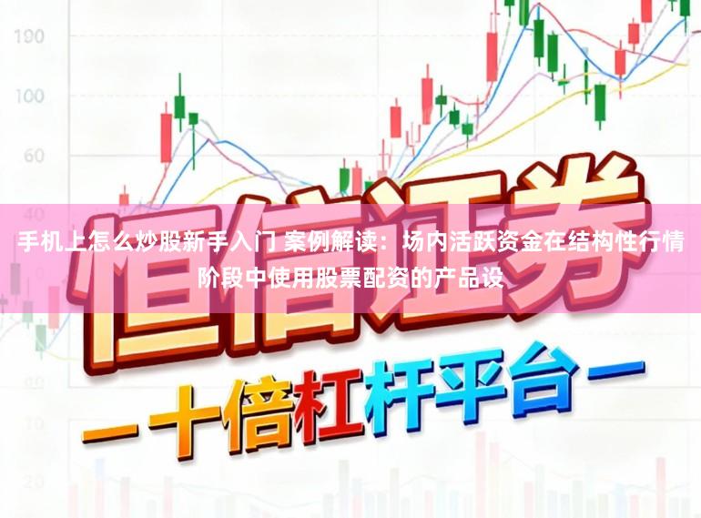 手机上怎么炒股新手入门 案例解读：场内活跃资金在结构性行情阶段中使用股票配资的产品设