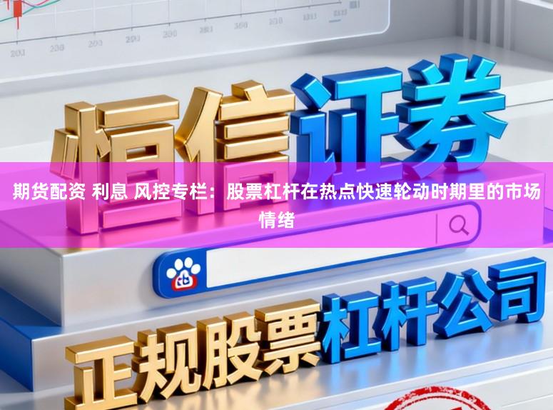 期货配资 利息 风控专栏：股票杠杆在热点快速轮动时期里的市场情绪