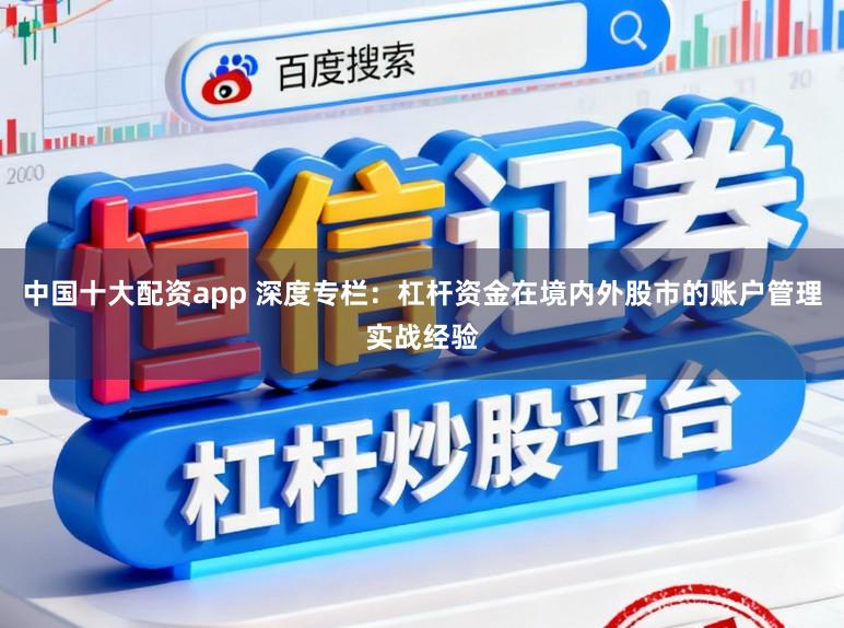 中国十大配资app 深度专栏：杠杆资金在境内外股市的账户管理实战经验