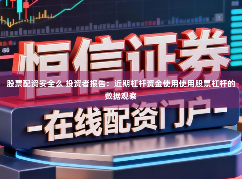 股票配资安全么 投资者报告：近期杠杆资金使用使用股票杠杆的数据观察