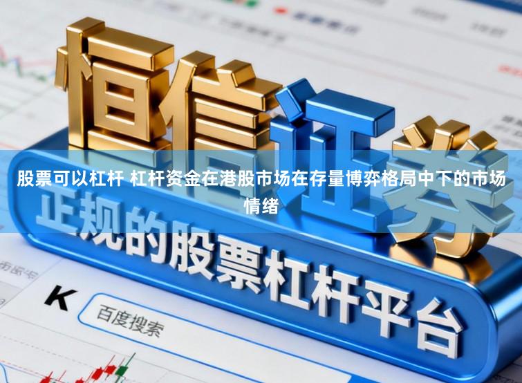 股票可以杠杆 杠杆资金在港股市场在存量博弈格局中下的市场情绪