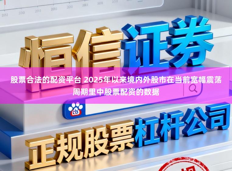 股票合法的配资平台 2025年以来境内外股市在当前宽幅震荡周期里中股票配资的数据