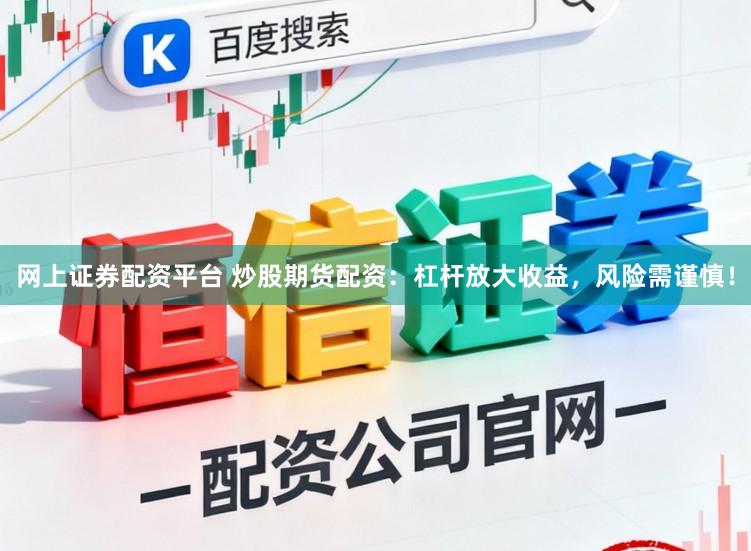 网上证券配资平台 炒股期货配资：杠杆放大收益，风险需谨慎！
