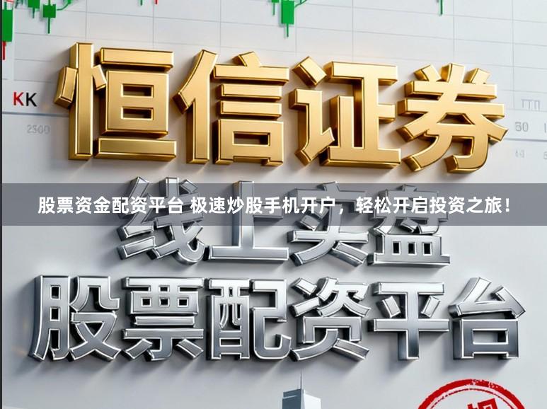 股票资金配资平台 极速炒股手机开户，轻松开启投资之旅！