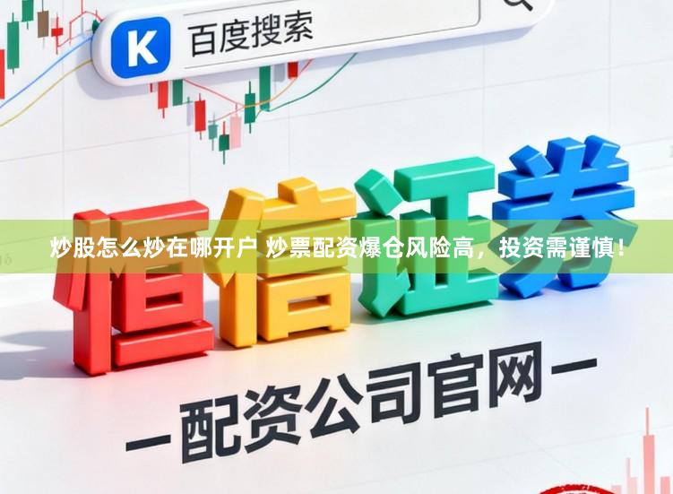 炒股怎么炒在哪开户 炒票配资爆仓风险高，投资需谨慎！