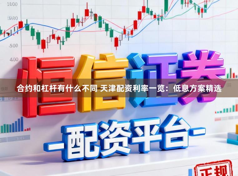 合约和杠杆有什么不同 天津配资利率一览：低息方案精选