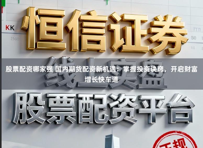 股票配资哪家强 国内期货配资新机遇：掌握投资诀窍，开启财富增长快车道
