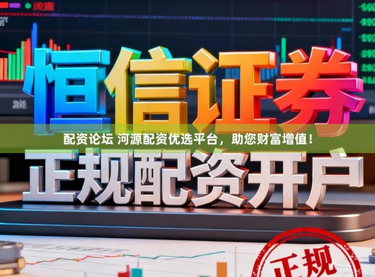 配资论坛 河源配资优选平台，助您财富增值！