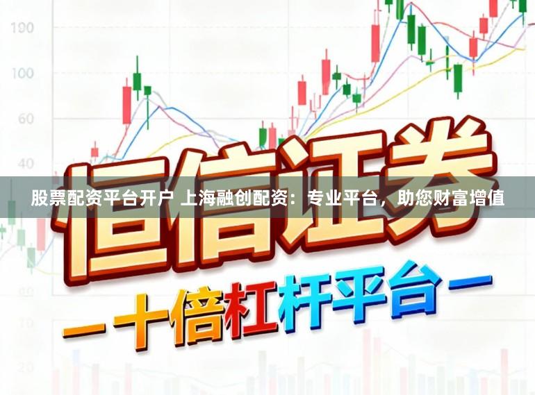 股票配资平台开户 上海融创配资：专业平台，助您财富增值