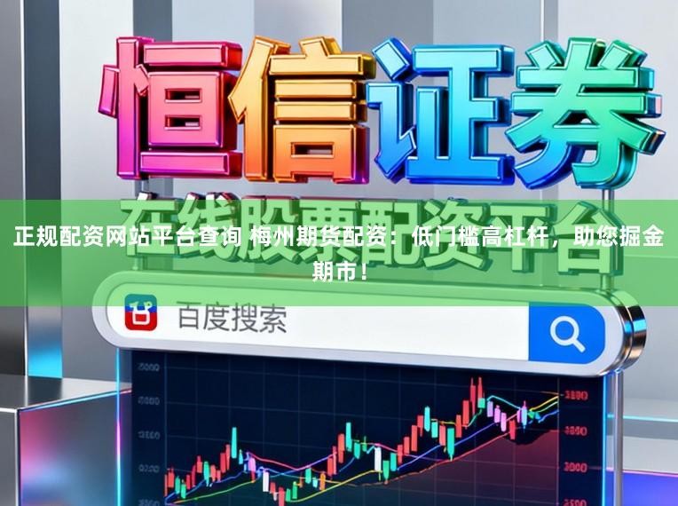 正规配资网站平台查询 梅州期货配资：低门槛高杠杆，助您掘金期市！