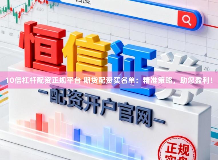 10倍杠杆配资正规平台 期货配资买名单：精准策略，助您盈利！