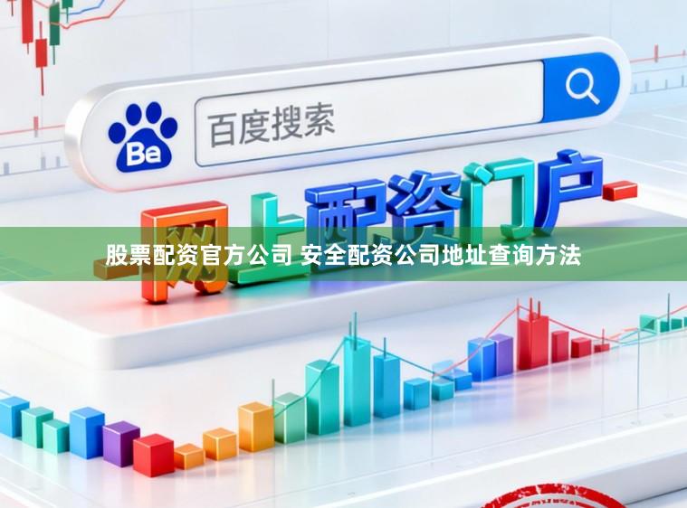 股票配资官方公司 安全配资公司地址查询方法