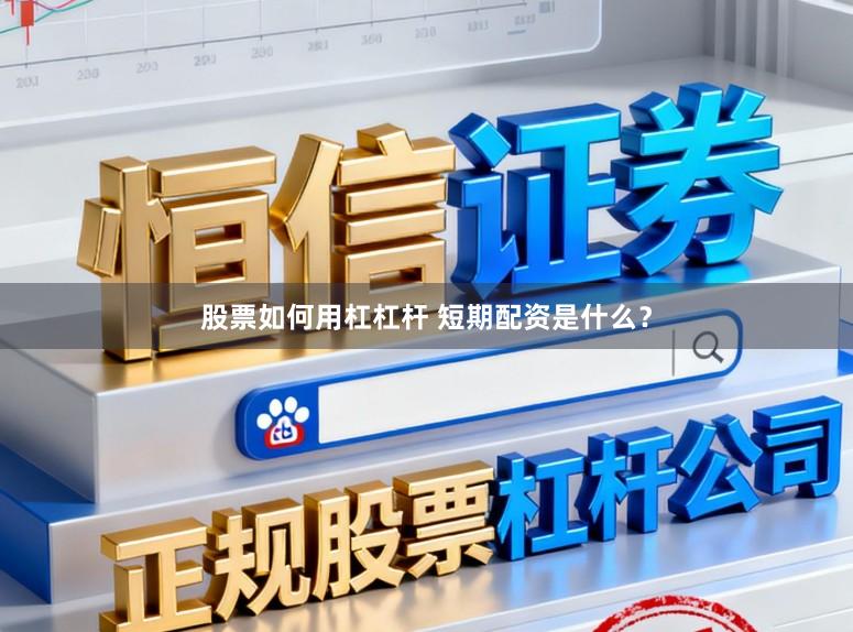 股票如何用杠杠杆 短期配资是什么？