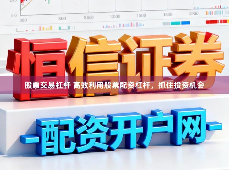 股票交易杠杆 高效利用股票配资杠杆，抓住投资机会