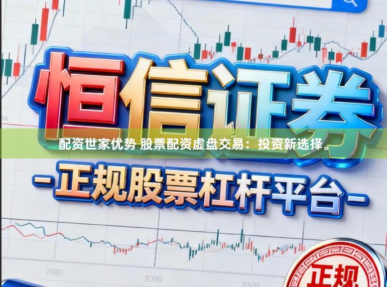 配资世家优势 股票配资虚盘交易：投资新选择。