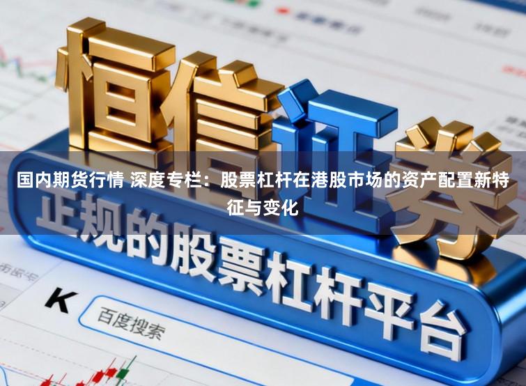 国内期货行情 深度专栏：股票杠杆在港股市场的资产配置新特征与变化