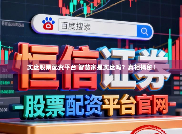 实盘股票配资平台 智慧家是实盘吗？真相揭秘！