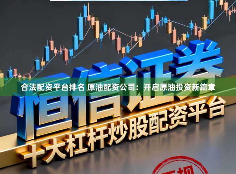 合法配资平台排名 原油配资公司：开启原油投资新篇章