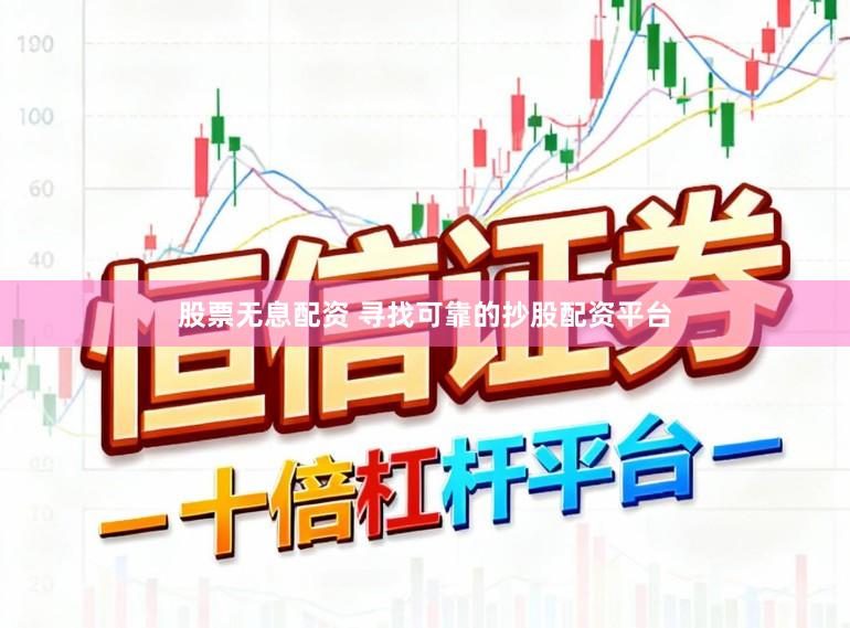 股票无息配资 寻找可靠的抄股配资平台