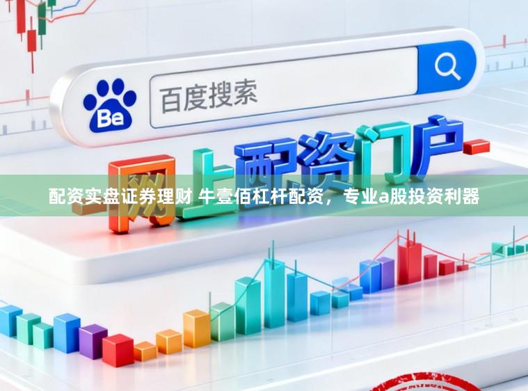 配资实盘证券理财 牛壹佰杠杆配资，专业a股投资利器