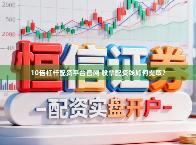 10倍杠杆配资平台官网 股票配资钱如何提取？