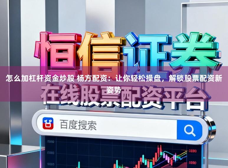 怎么加杠杆资金炒股 杨方配资：让你轻松操盘，解锁股票配资新姿势