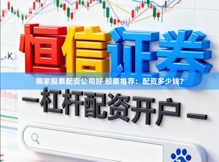 哪家股票配资公司好 股票推荐：配资多少钱？