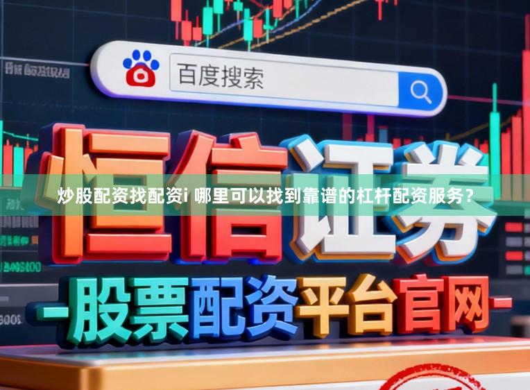 炒股配资找配资i 哪里可以找到靠谱的杠杆配资服务？