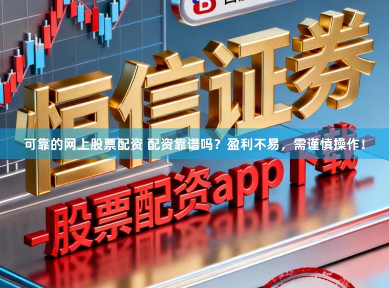 可靠的网上股票配资 配资靠谱吗？盈利不易，需谨慎操作！