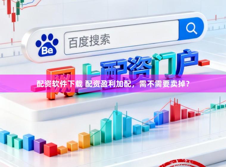 配资软件下载 配资盈利加配，需不需要卖掉？