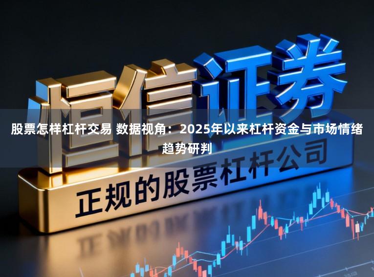 股票怎样杠杆交易 数据视角：2025年以来杠杆资金与市场情绪趋势研判