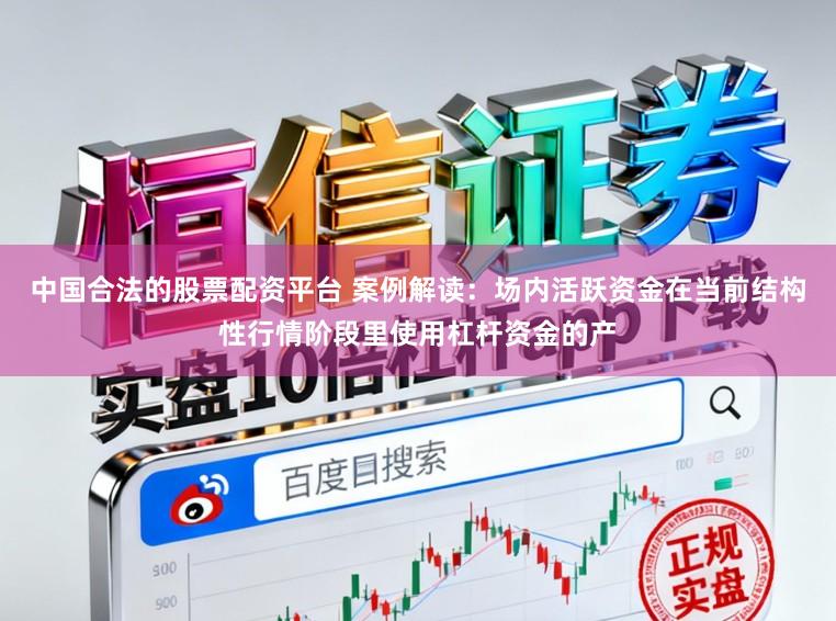 中国合法的股票配资平台 案例解读：场内活跃资金在当前结构性行情阶段里使用杠杆资金的产