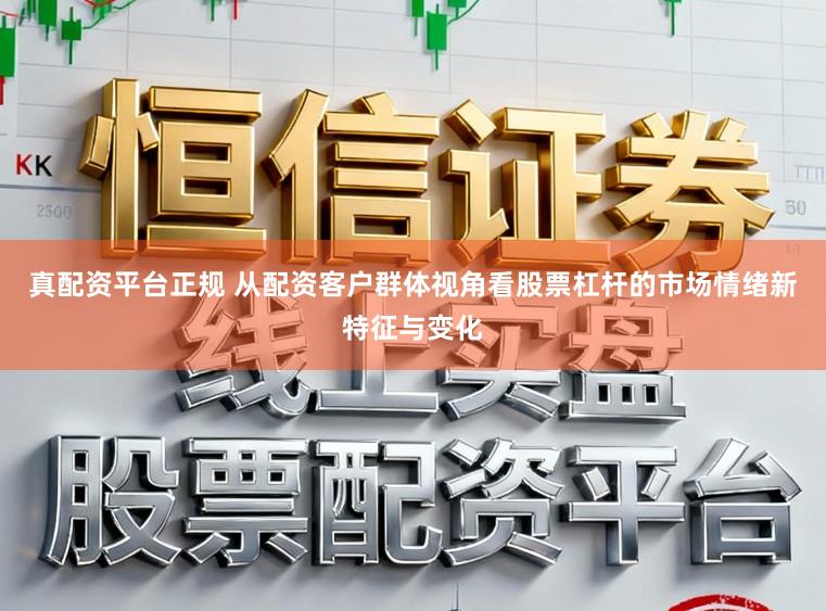 真配资平台正规 从配资客户群体视角看股票杠杆的市场情绪新特征与变化